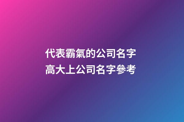 代表霸氣的公司名字 高大上公司名字參考-第1張-公司起名-玄機派